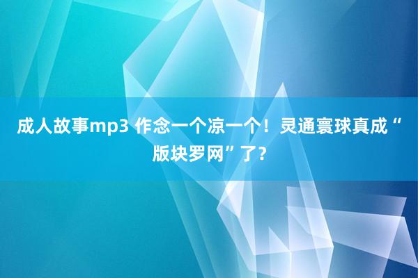 成人故事mp3 作念一个凉一个！灵通寰球真成“版块罗网”了？