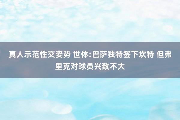 真人示范性交姿势 世体:巴萨独特签下坎特 但弗里克对球员兴致不大