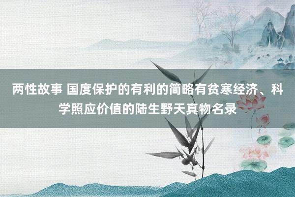 两性故事 国度保护的有利的简略有贫寒经济、科学照应价值的陆生野天真物名录