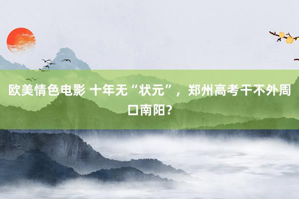 欧美情色电影 十年无“状元”，郑州高考干不外周口南阳？